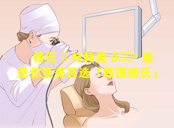 杨氏 ☘ 与韩美 🐺 谁是你变美首选「韩国杨氏」